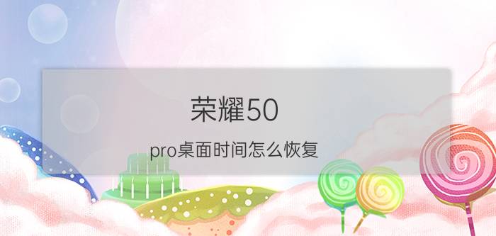 荣耀50 pro桌面时间怎么恢复 荣耀手机怎样设置老年桌面？